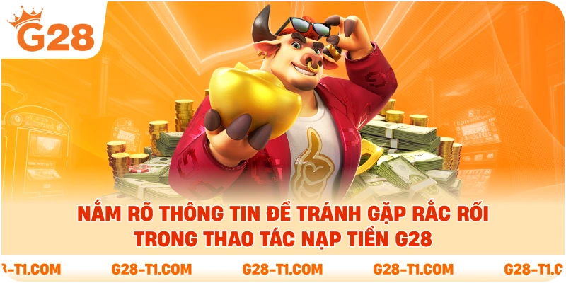 Nắm rõ thông tin để tránh gặp rắc rối trong thao tác nạp tiền G28